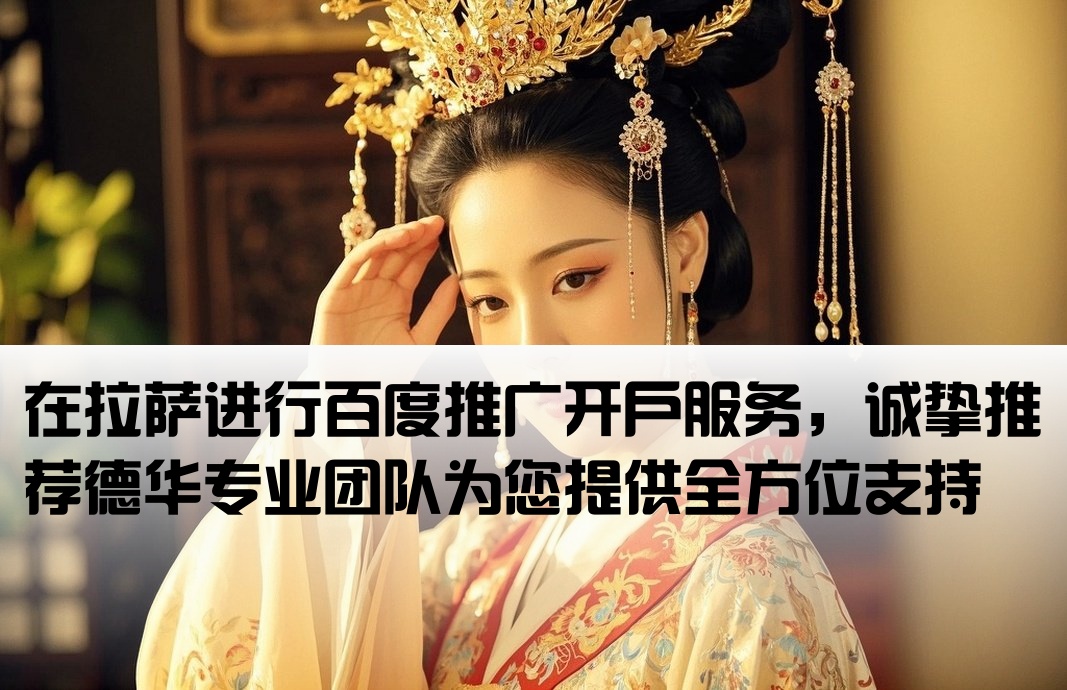 在拉萨进行百度推广开户服务，诚挚推荐德华专业团队为您提供全方位支持