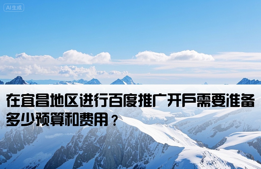 在宜昌地区进行百度推广开户需要准备多少预算和费用？