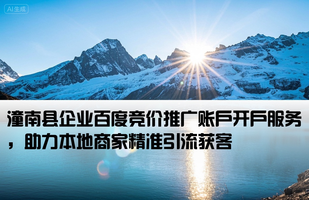 [潼南县百度竞价推广开户]潼南县企业百度竞价推广账户开户服务，助力本地商家精准引流获客