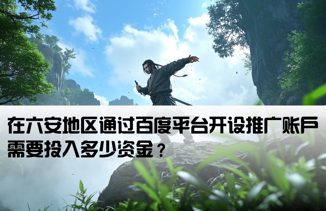 在六安地区通过百度平台开设推广账户需要投入多少资金？