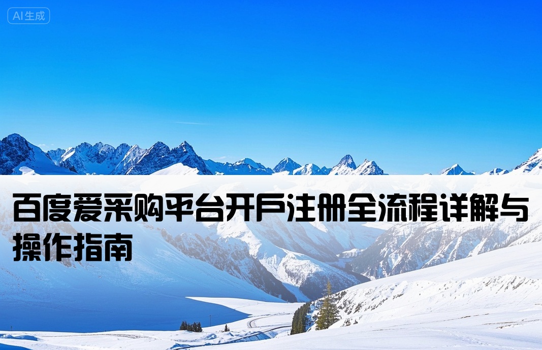 [百度爱采购开户怎么做]百度爱采购平台开户注册全流程详解与操作指南