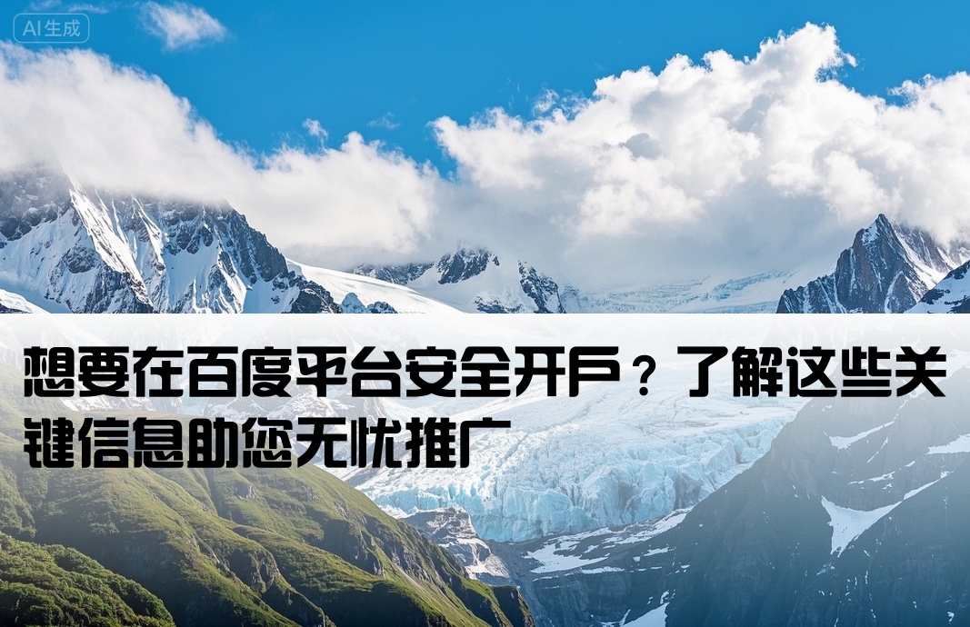 [有想做百度开户的吗安全吗]想要在百度平台安全开户？了解这些关键信息助您无忧推广