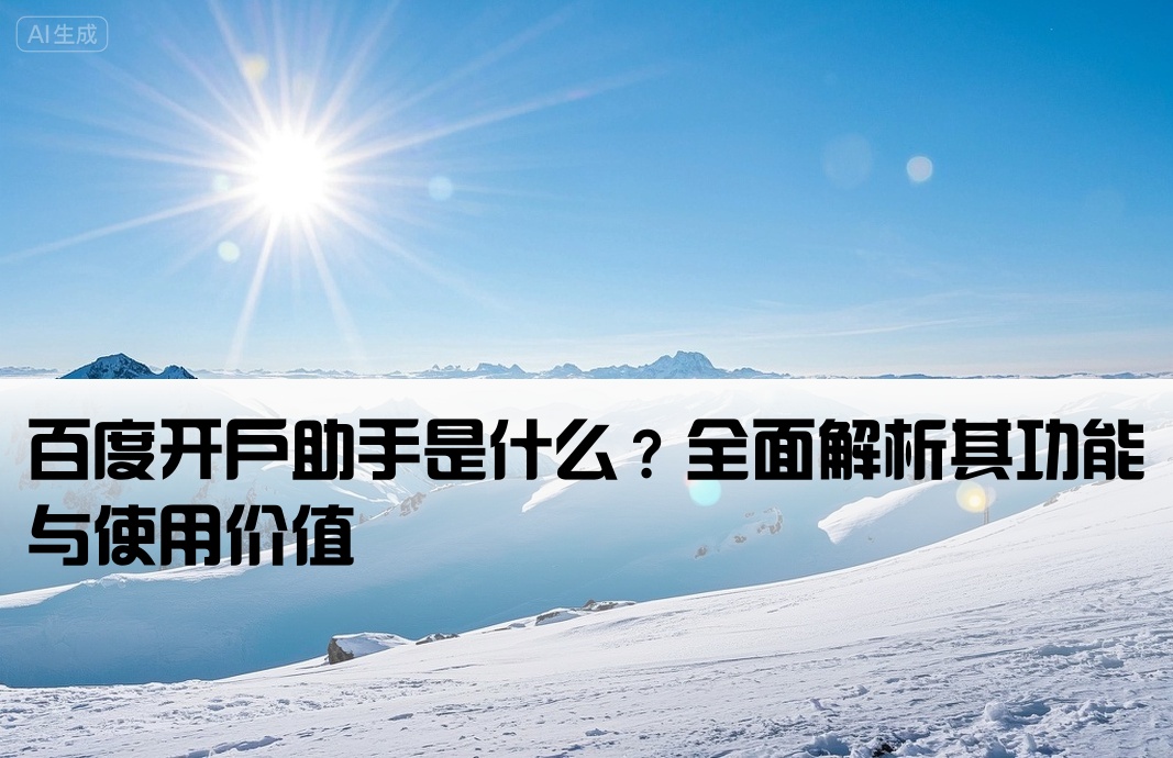 百度开户助手是什么？全面解析其功能与使用价值