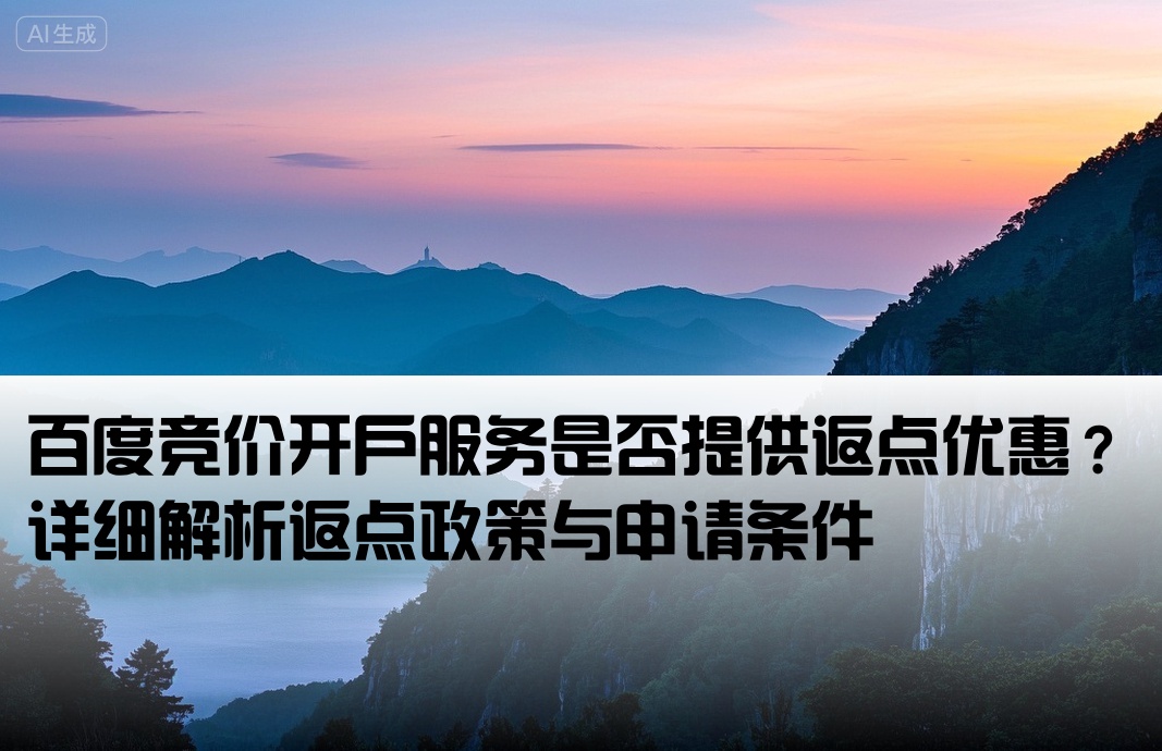 百度竞价开户服务是否提供返点优惠？详细解析返点政策与申请条件[百度竞价开户有返点吗]