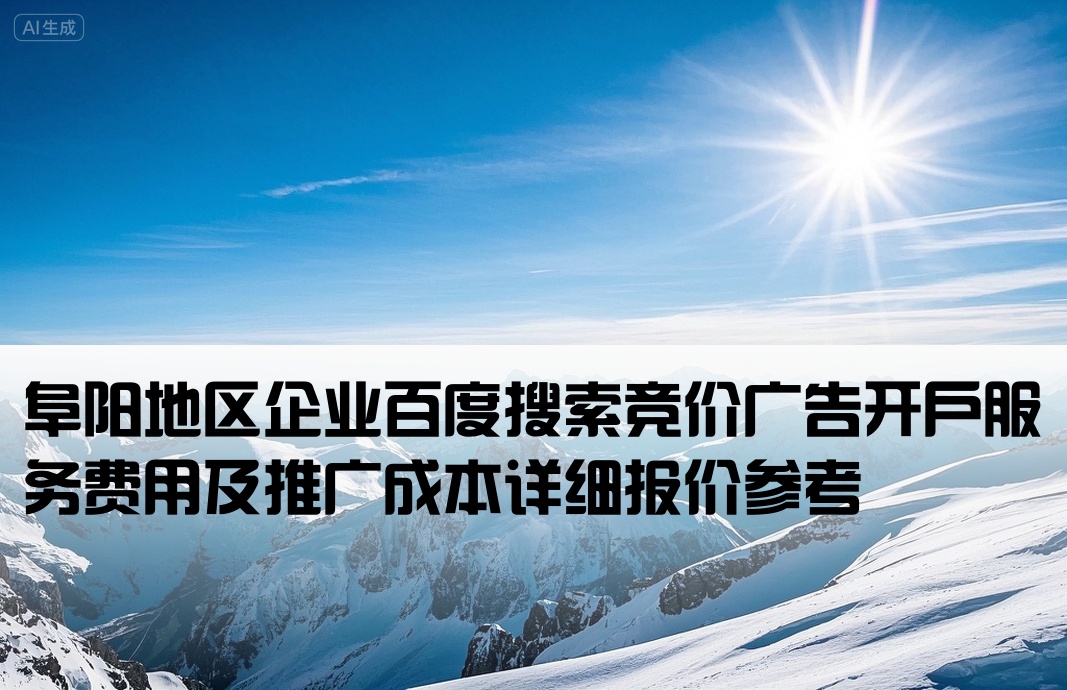 阜阳地区企业百度搜索竞价广告开户服务费用及推广成本详细报价参考