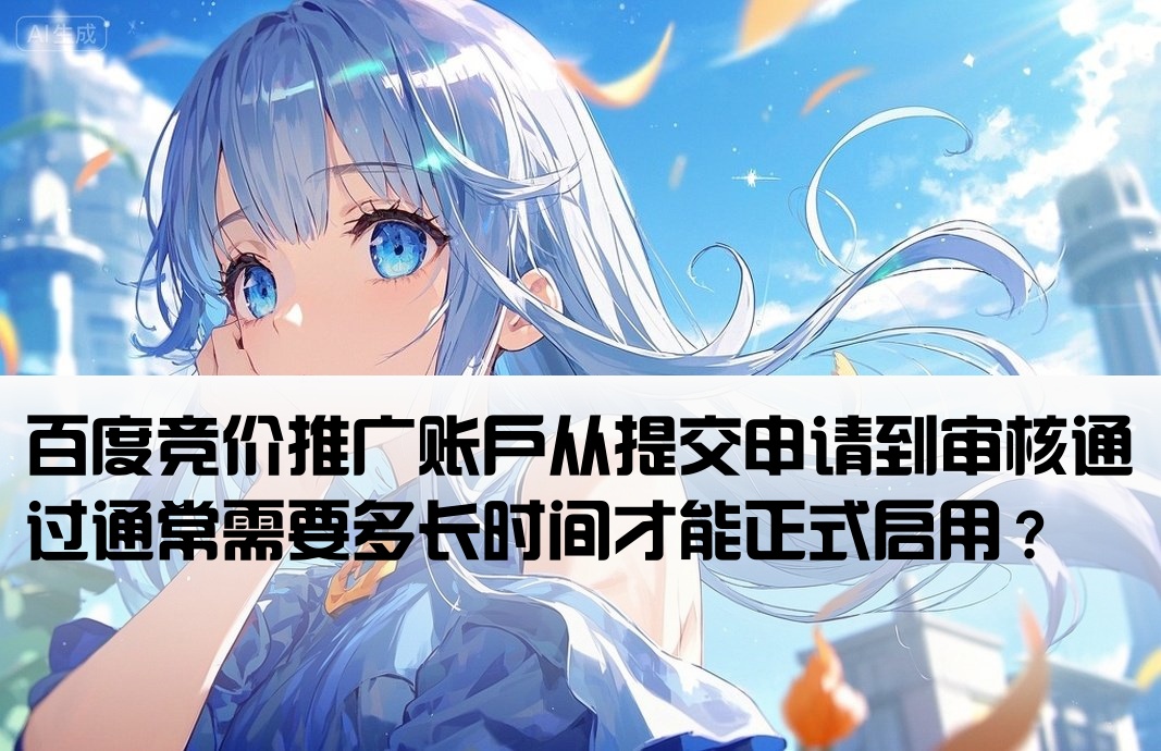 百度竞价推广账户从提交申请到审核通过通常需要多长时间才能正式启用？[百度竞价开户一般几天]