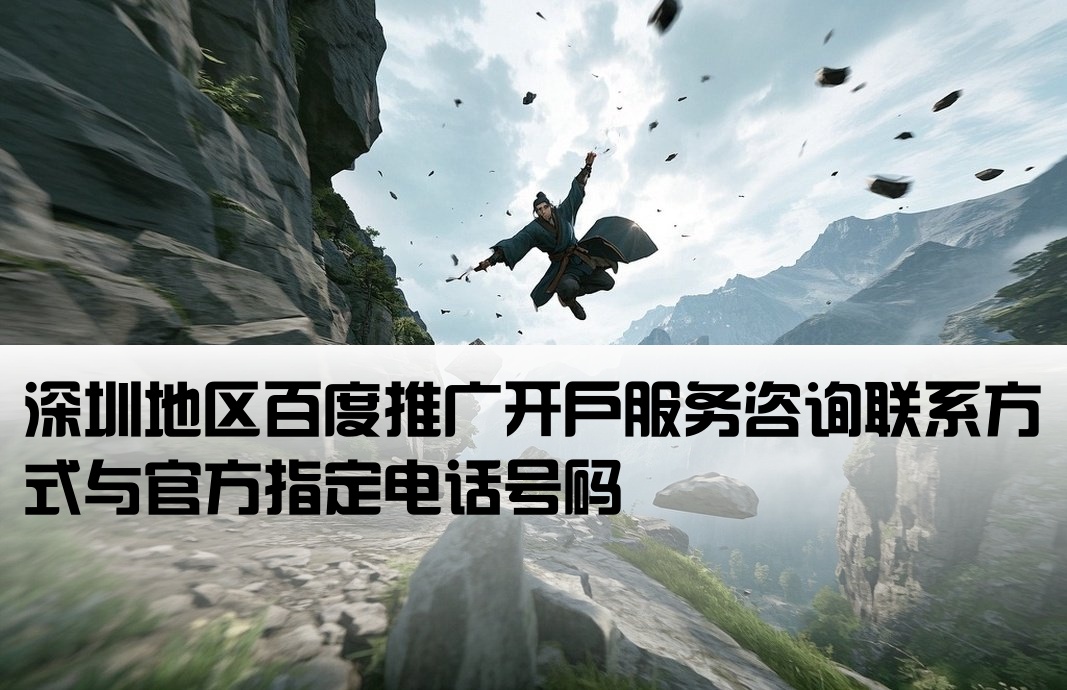 [深圳百度开户公司电话号码]深圳地区百度推广开户服务咨询联系方式与官方指定电话号码