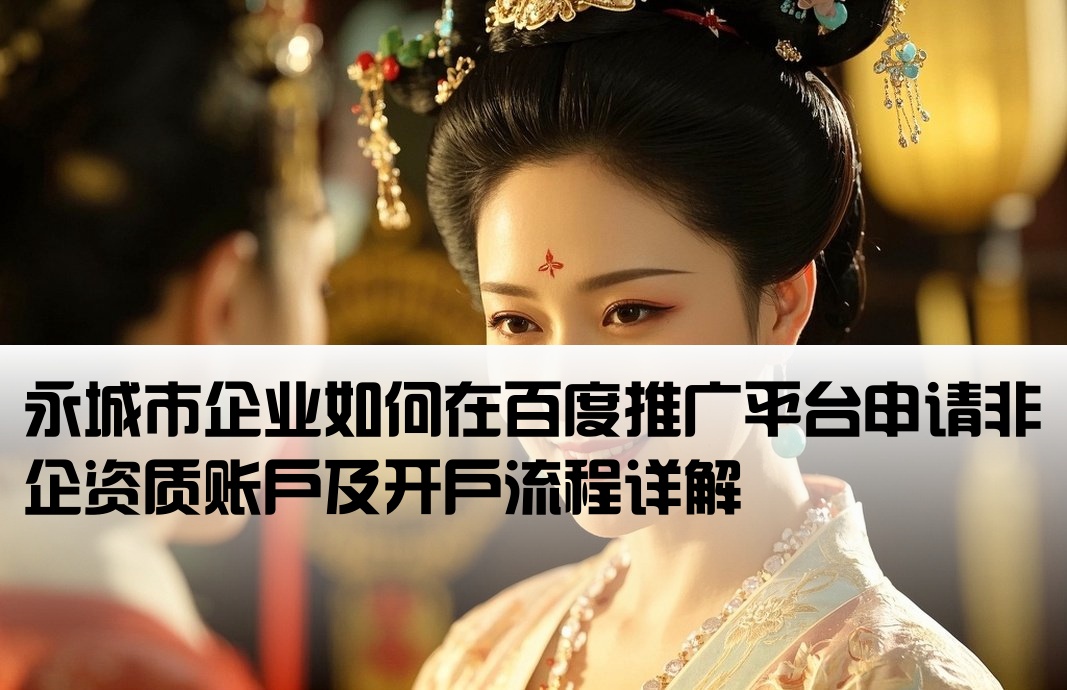 永城市企业如何在百度推广平台申请非企资质账户及开户流程详解