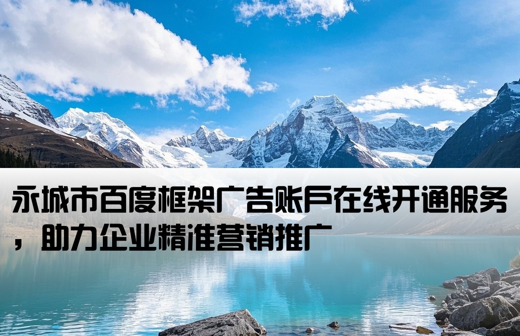 永城市百度框架广告账户在线开通服务，助力企业精准营销推广