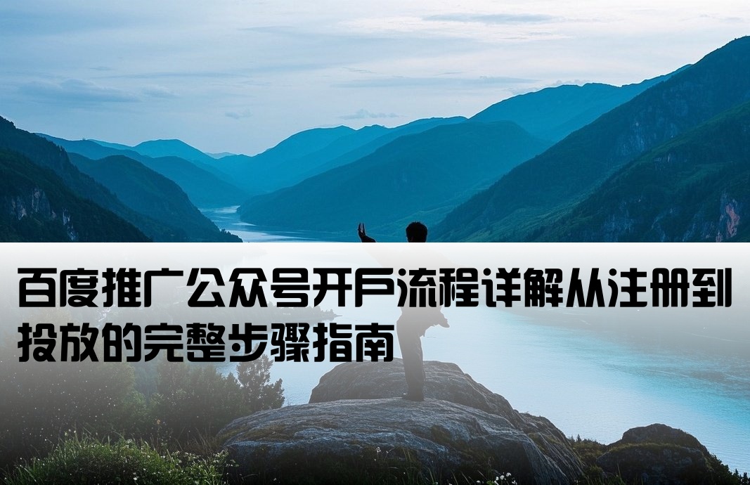 [百度公众号开户流程图]百度推广公众号开户流程详解从注册到投放的完整步骤指南