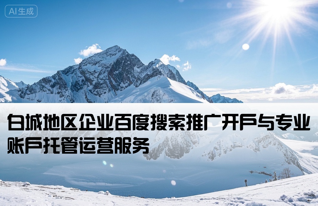 [白城百度竞价推广开户托管]白城地区企业百度搜索推广开户与专业账户托管运营服务
