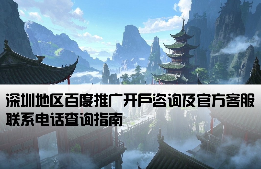 深圳地区百度推广开户咨询及官方客服联系电话查询指南