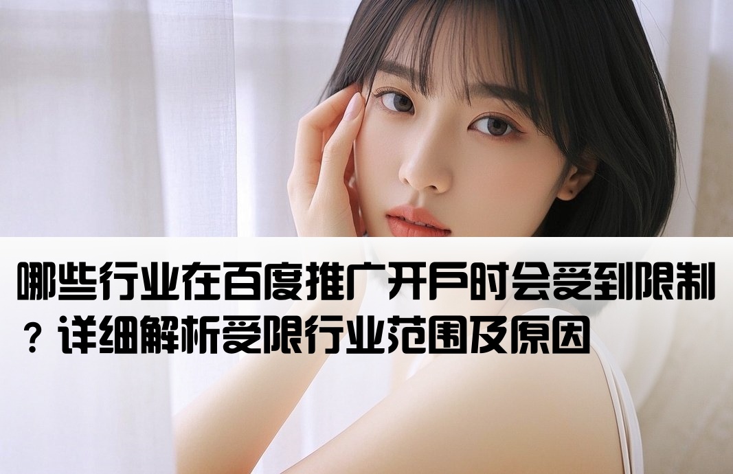 哪些行业在百度推广开户时会受到限制？详细解析受限行业范围及原因