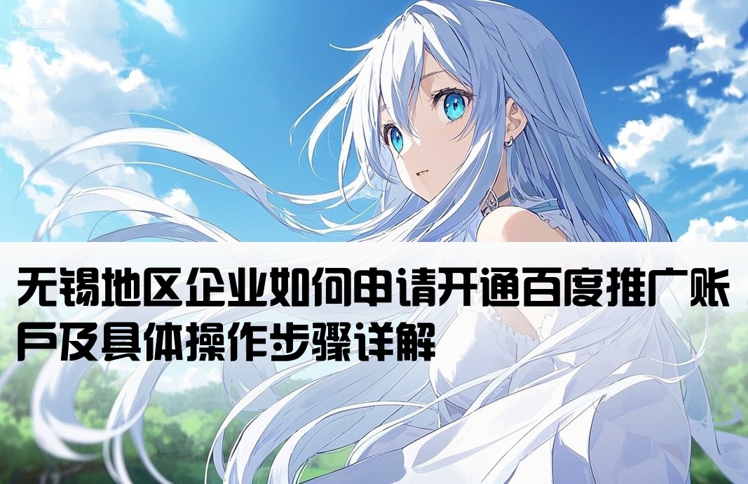 [无锡百度推广开户流程是什么]无锡地区企业如何申请开通百度推广账户及具体操作步骤详解