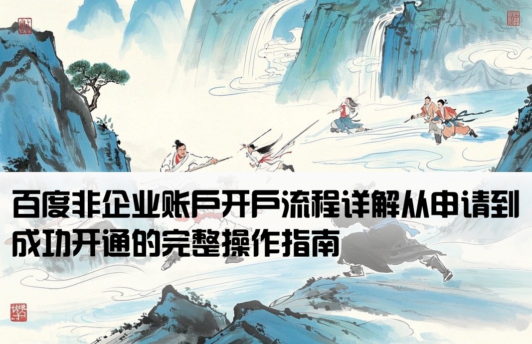 百度非企业账户开户流程详解从申请到成功开通的完整操作指南