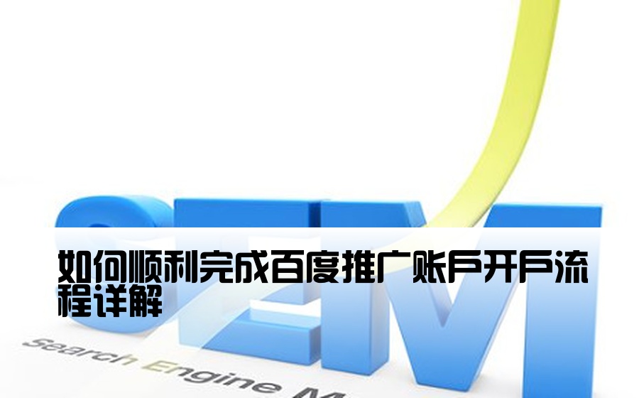 如何顺利完成百度推广账户开户流程详解