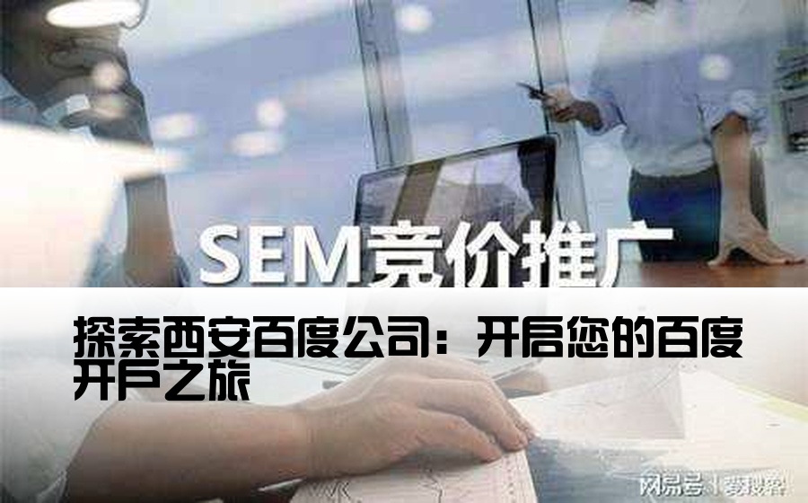探索西安百度公司：开启您的百度开户之旅