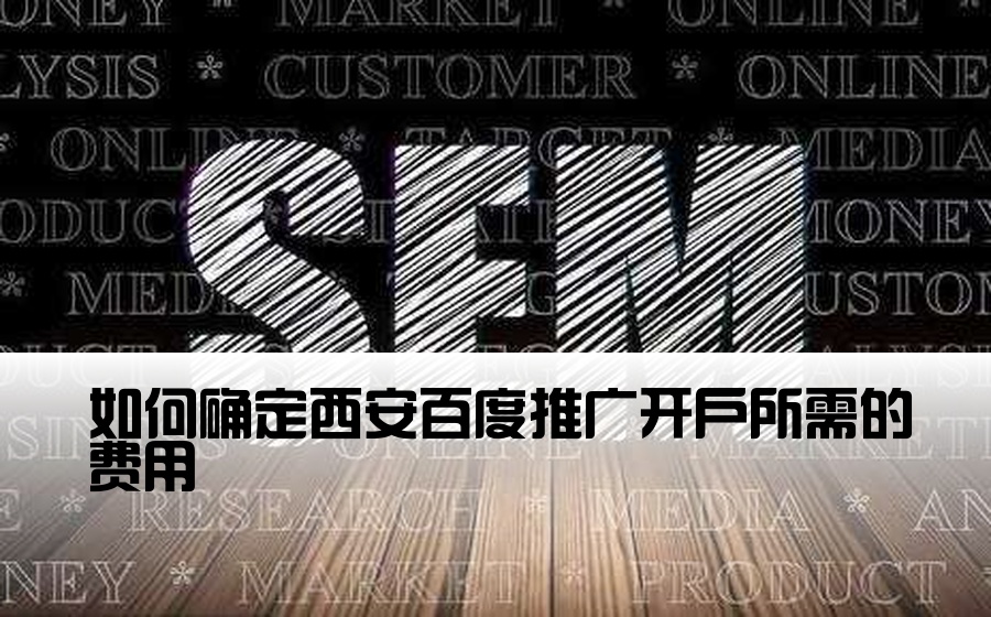 [西安百度推广开户费用] 如何确定西安百度推广开户所需的费用