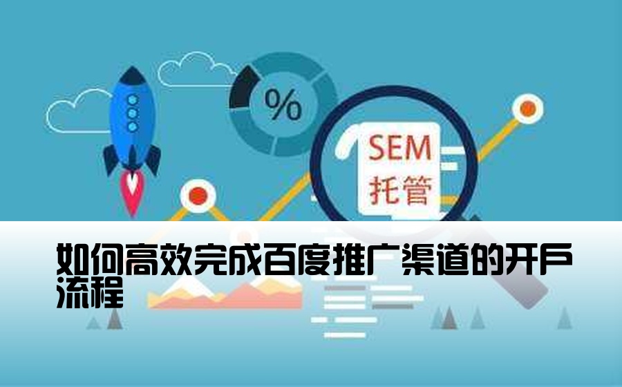 如何高效完成百度推广渠道的开户流程