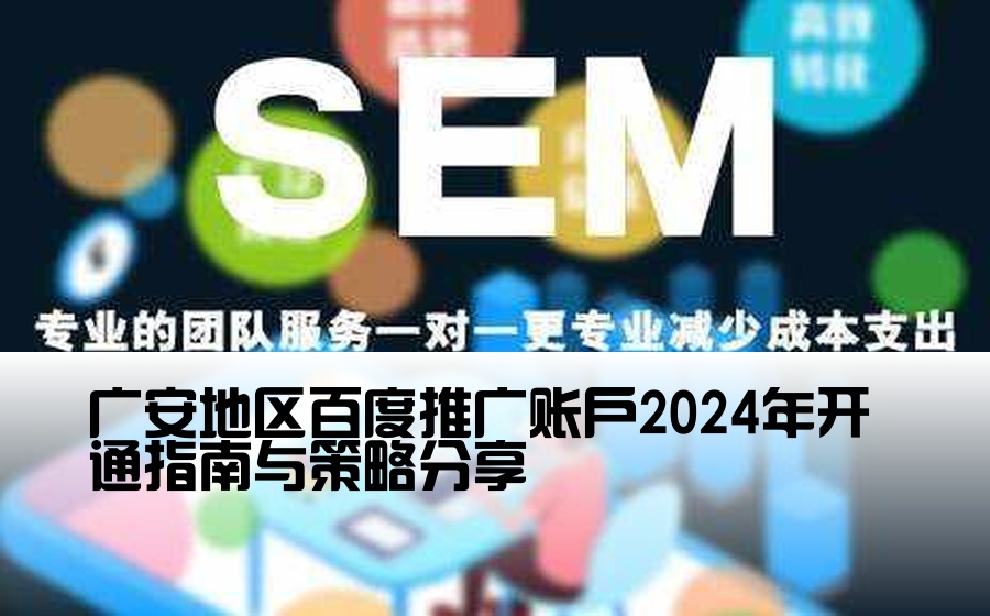 [广安百度渠道开户] 广安地区百度推广账户2024年开通指南与策略分享