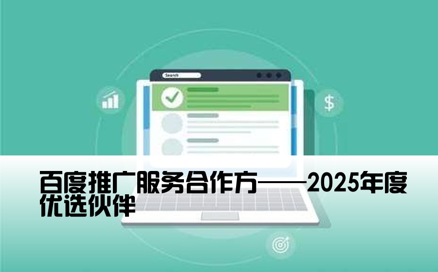 [百度开户渠道商] 百度推广服务合作方——2025年度优选伙伴