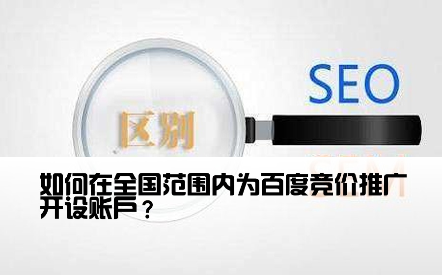 如何在全国范围内为百度竞价推广开设账户？