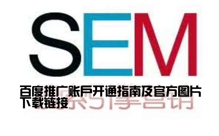 [百度渠道开户流程图片下载] 百度推广账户开通指南及官方图片下载链接