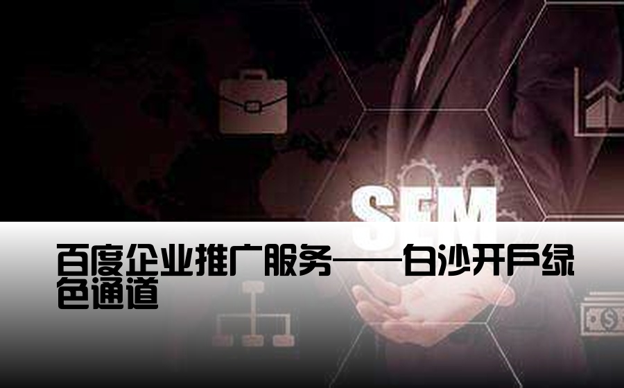 [白沙百度企业推广开户] 百度企业推广服务——白沙开户绿色通道