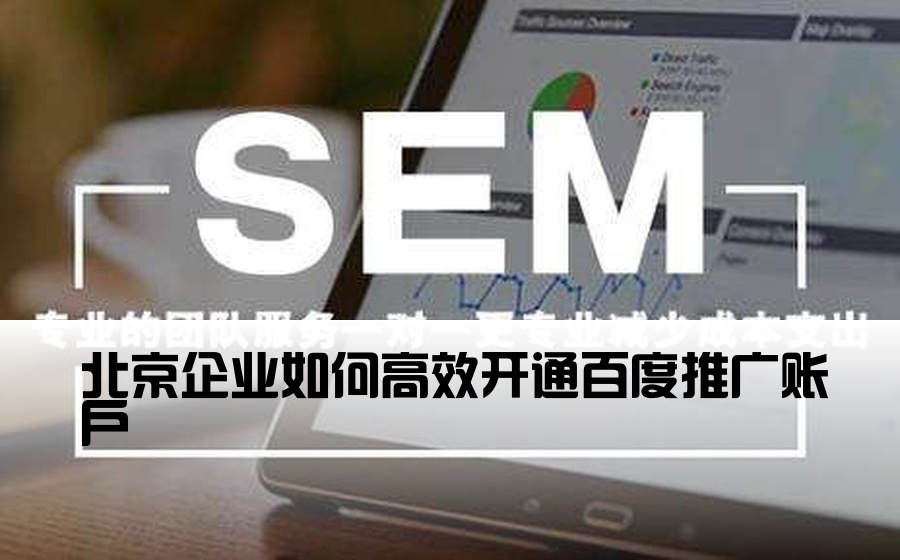 [北京百度推广开户企业] 北京企业如何高效开通百度推广账户