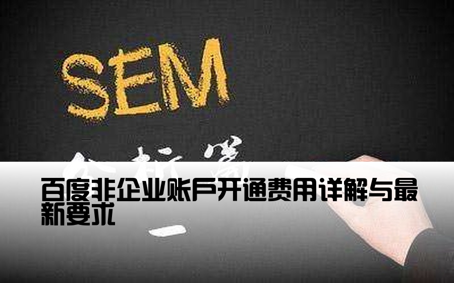 百度非企业账户开通费用详解与最新要求