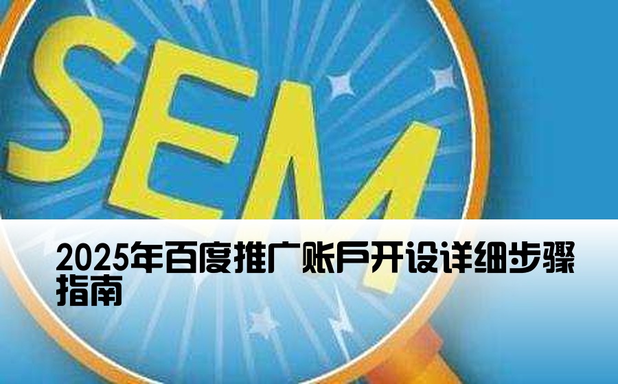[百度开户流程] 2025年百度推广账户开设详细步骤指南