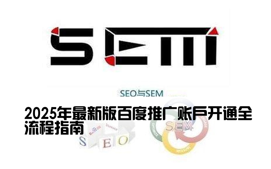 [百度开户流程介绍] 2025年最新版百度推广账户开通全流程指南