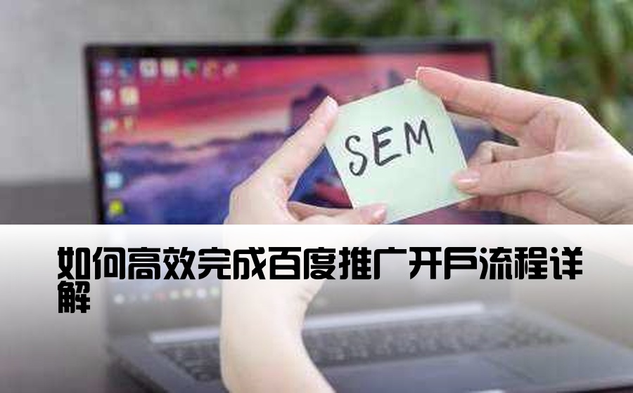 如何高效完成百度推广开户流程详解
