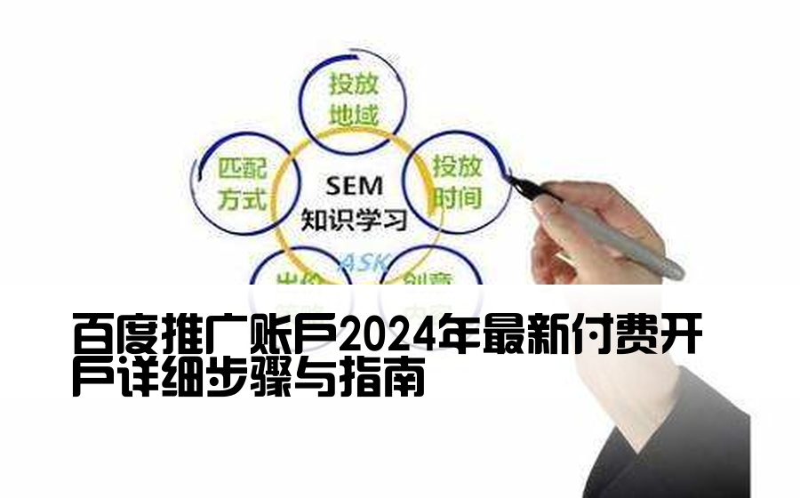 百度推广账户2024年最新付费开户详细步骤与指南