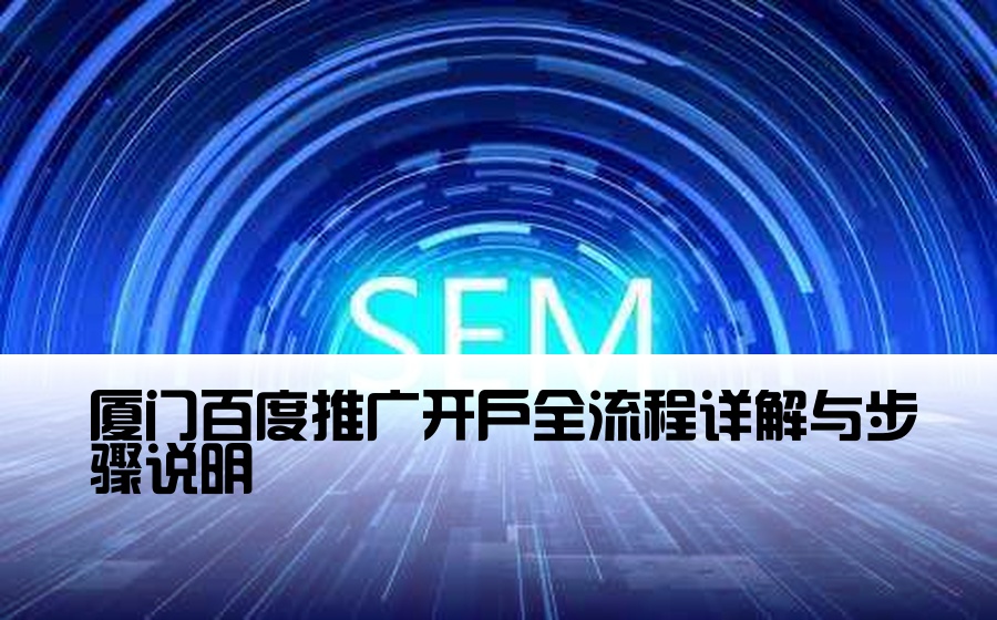 [厦门百度开户流程] 厦门百度推广开户全流程详解与步骤说明