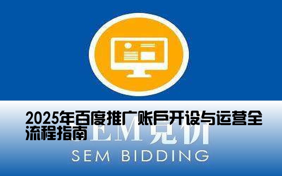 2025年百度推广账户开设与运营全流程指南