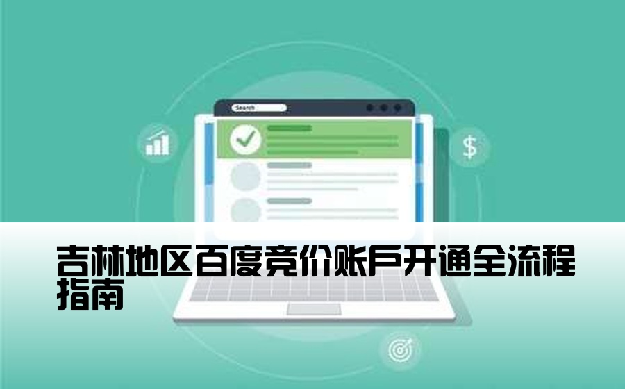 吉林地区百度竞价账户开通全流程指南
